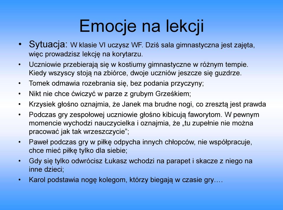 Tomek odmawia rozebrania się, bez podania przyczyny; Nikt nie chce ćwiczyć w parze z grubym Grześkiem; Krzysiek głośno oznajmia, że Janek ma brudne nogi, co zresztą jest prawda Podczas gry zespołowej