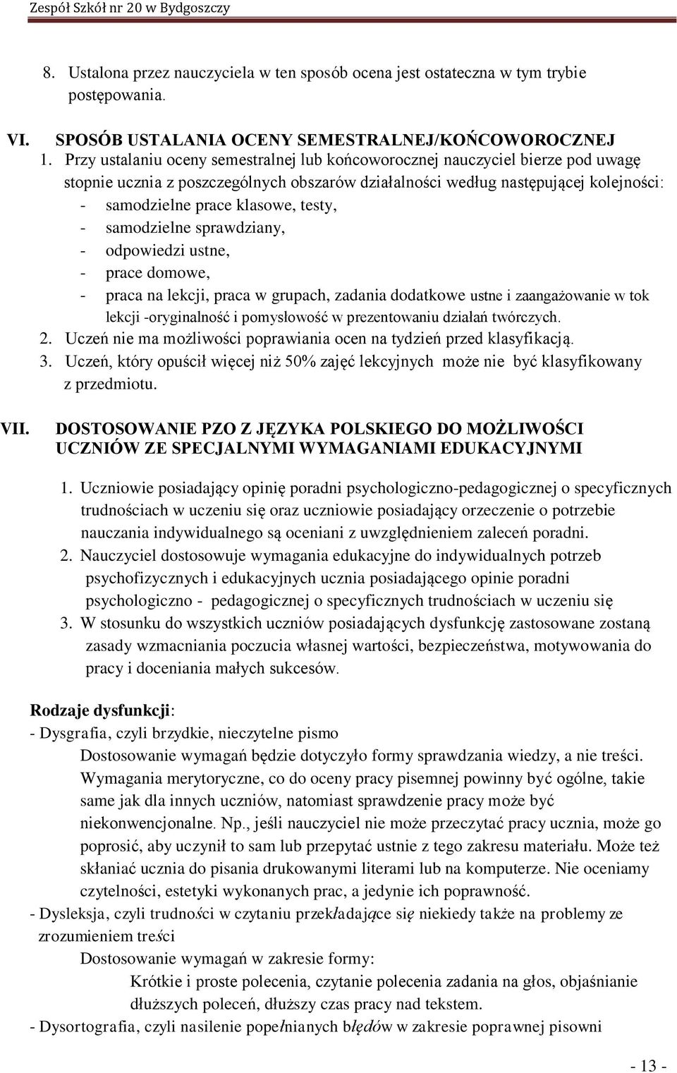 testy, - samodzielne sprawdziany, - odpowiedzi ustne, - prace domowe, - praca na lekcji, praca w grupach, zadania dodatkowe ustne i zaangażowanie w tok lekcji -oryginalność i pomysłowość w