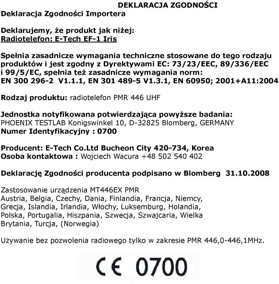 23/EEC, 89/336/EEC i 99/5/EC, spełnia też zasadnicze wymagania norm: EN 300 296-2 V1.1.1, EN 301 489-5 V1.3.1, EN 60950; 2001+A11:2004 Rodzaj produktu: radiotelefon PMR 446 UHF Jednostka notyfikowana