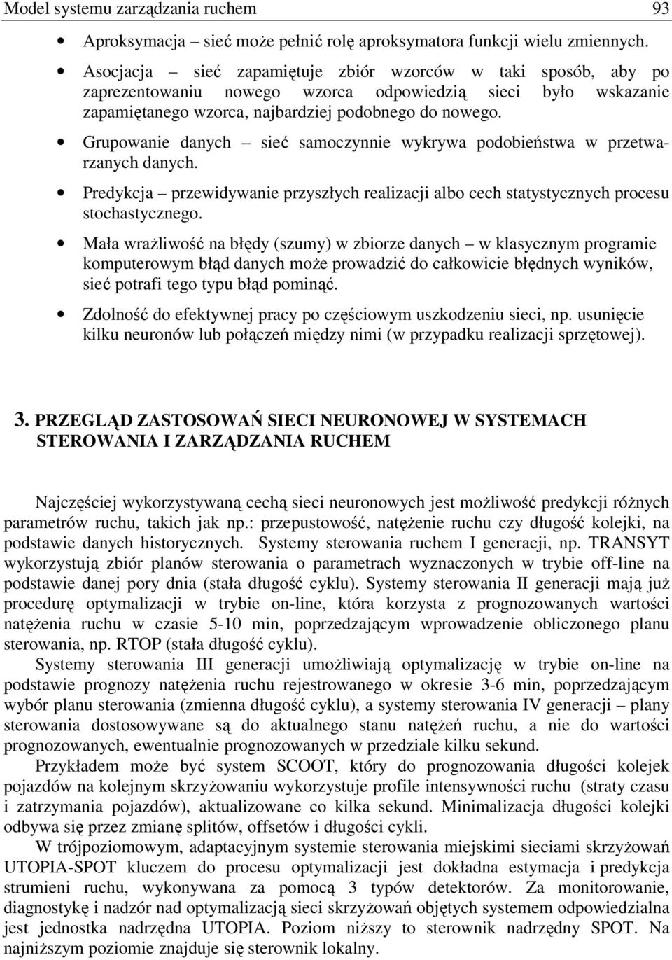 Grupowanie danych sieć samoczynnie wykrywa podobieństwa w przetwarzanych danych. Predykcja przewidywanie przyszłych realizacji albo cech statystycznych procesu stochastycznego.