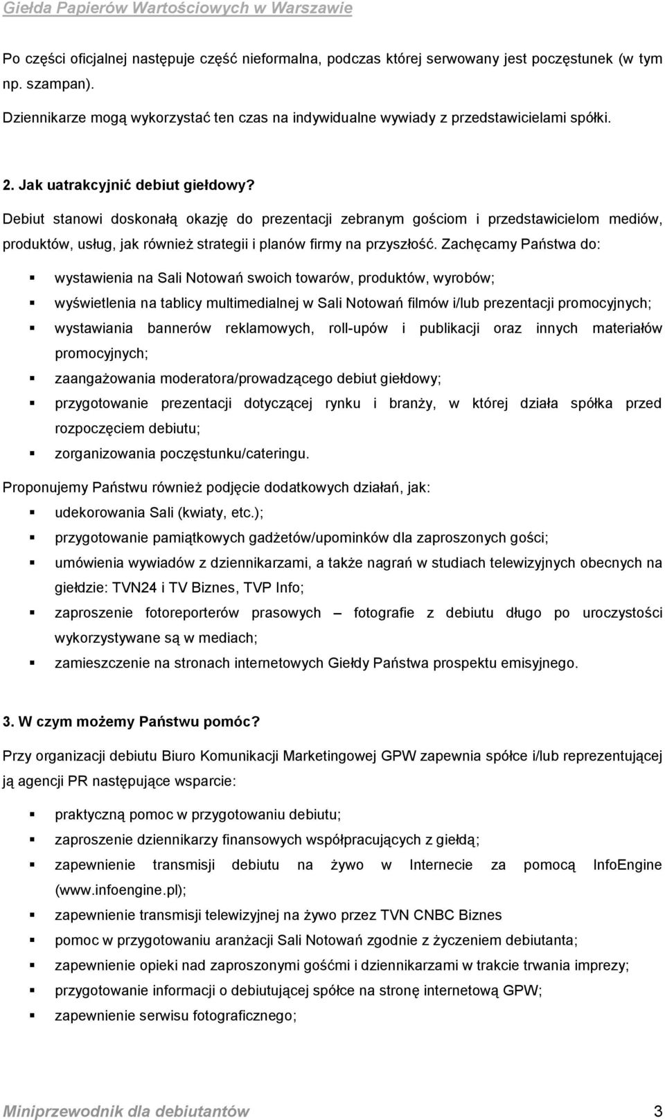 Debiut stanowi doskonałą okazję do prezentacji zebranym gościom i przedstawicielom mediów, produktów, usług, jak również strategii i planów firmy na przyszłość.