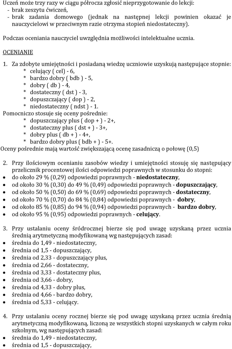 Za zdobyte umiejętności i posiadaną wiedzę uczniowie uzyskują następujące stopnie: * celujący ( cel) - 6, * bardzo dobry ( bdb ) - 5, * dobry ( db ) - 4, * dostateczny ( dst ) - 3, * dopuszczający (