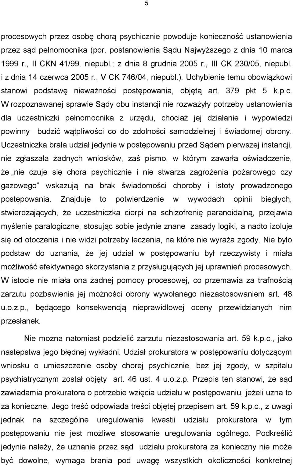 p.c. W rozpoznawanej sprawie Sądy obu instancji nie rozważyły potrzeby ustanowienia dla uczestniczki pełnomocnika z urzędu, chociaż jej działanie i wypowiedzi powinny budzić wątpliwości co do