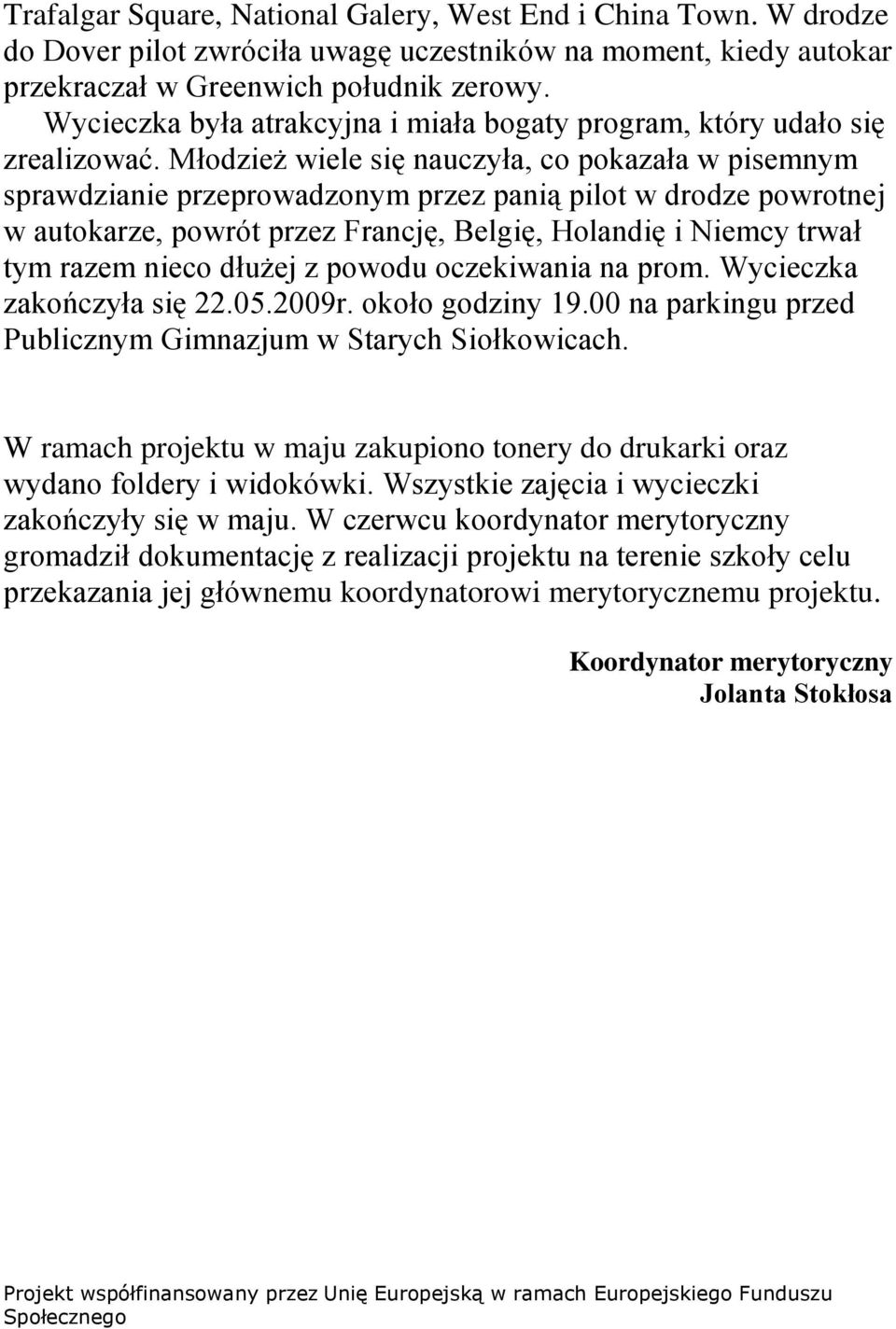 Młodzież wiele się nauczyła, co pokazała w pisemnym sprawdzianie przeprowadzonym przez panią pilot w drodze powrotnej w autokarze, powrót przez Francję, Belgię, Holandię i Niemcy trwał tym razem