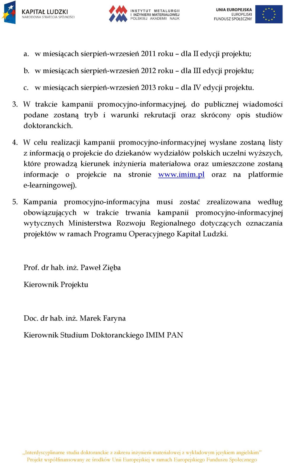 W trakcie kampanii promocyjno-informacyjnej, do publicznej wiadomości podane zostaną tryb i warunki rekrutacji oraz skrócony opis studiów doktoranckich. 4.