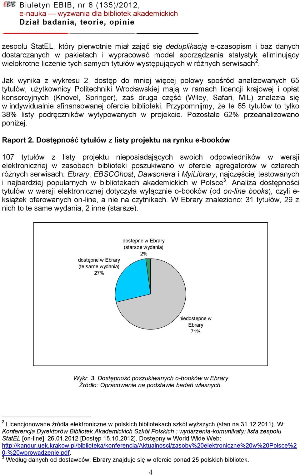 Jak wynika z wykresu 2, dostęp do mniej więcej połowy spośród analizowanych 65 tytułów, użytkownicy Politechniki Wrocławskiej mają w ramach licencji krajowej i opłat konsorcyjnych (Knovel, Springer),