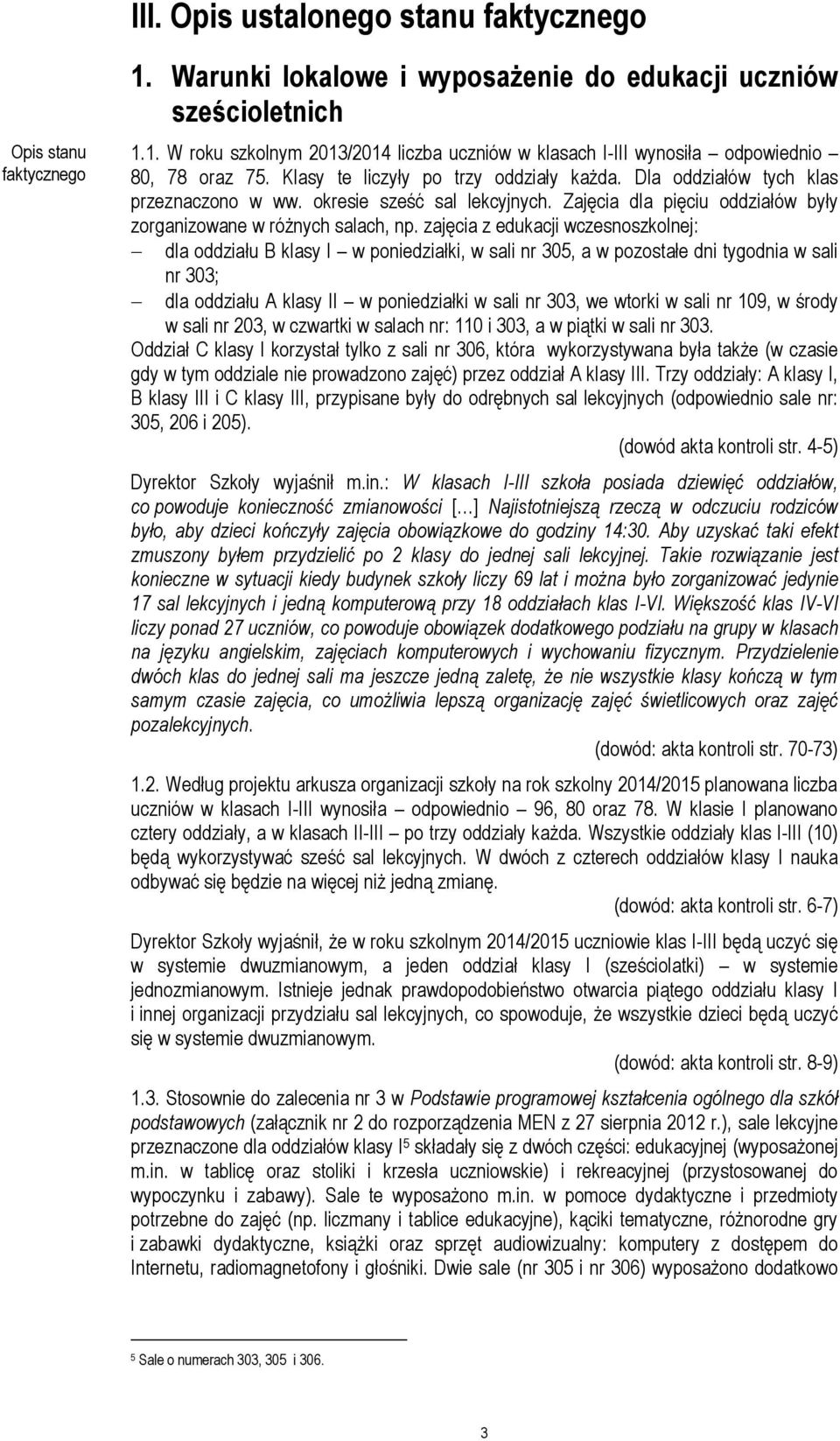 zajęcia z edukacji wczesnoszkolnej: dla oddziału B klasy I w poniedziałki, w sali nr 305, a w pozostałe dni tygodnia w sali nr 303; dla oddziału A klasy II w poniedziałki w sali nr 303, we wtorki w