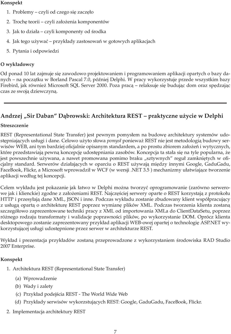 W pracy wykorzystuje przede wszystkim bazy Firebird, jak również Microsoft SQL Server 2000. Poza praca relaksuje się budujac dom oraz spędzajac czaszeswoja dziewczyna.