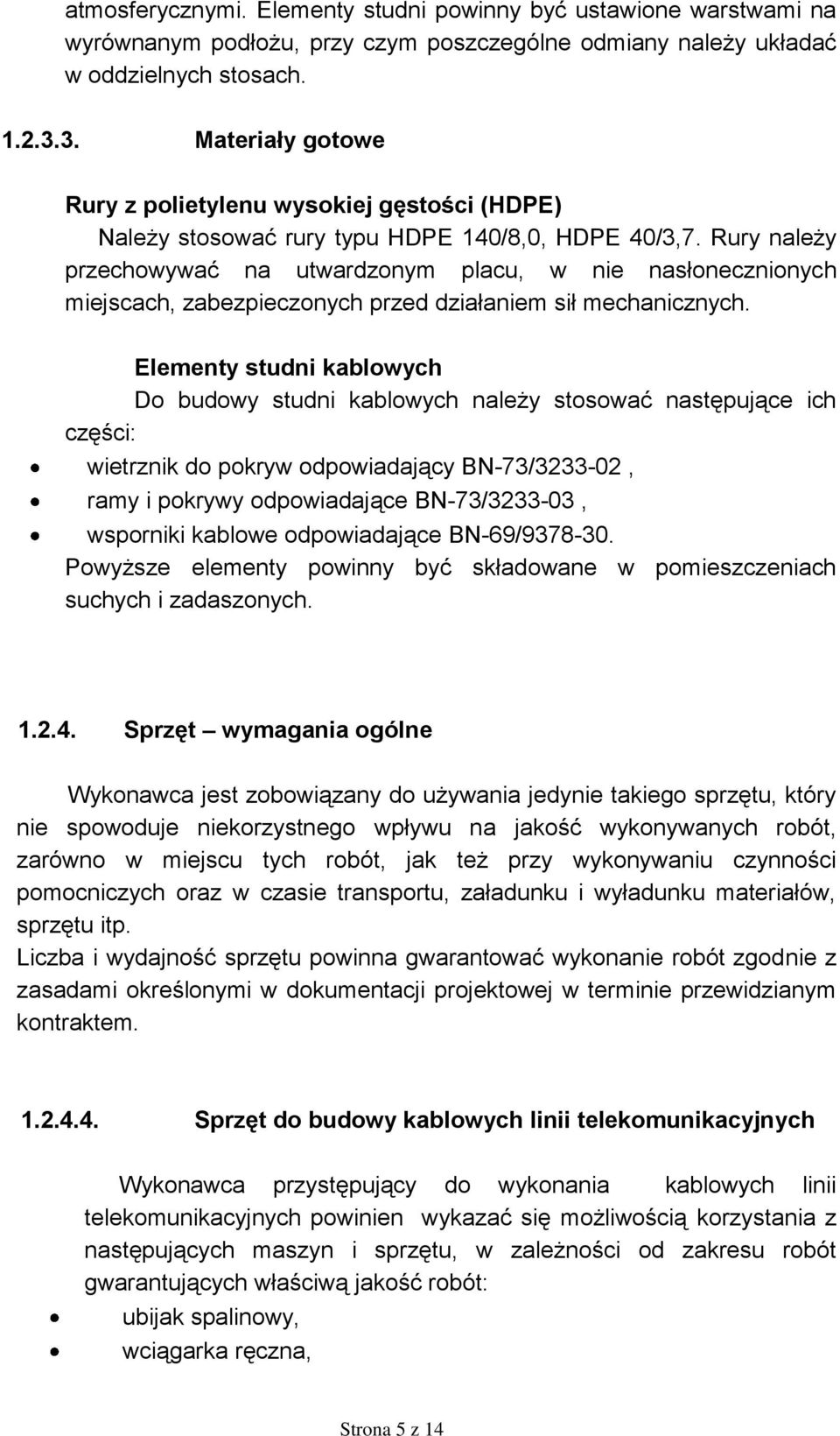 Rury należy przechowywać na utwardzonym placu, w nie nasłonecznionych miejscach, zabezpieczonych przed działaniem sił mechanicznych.