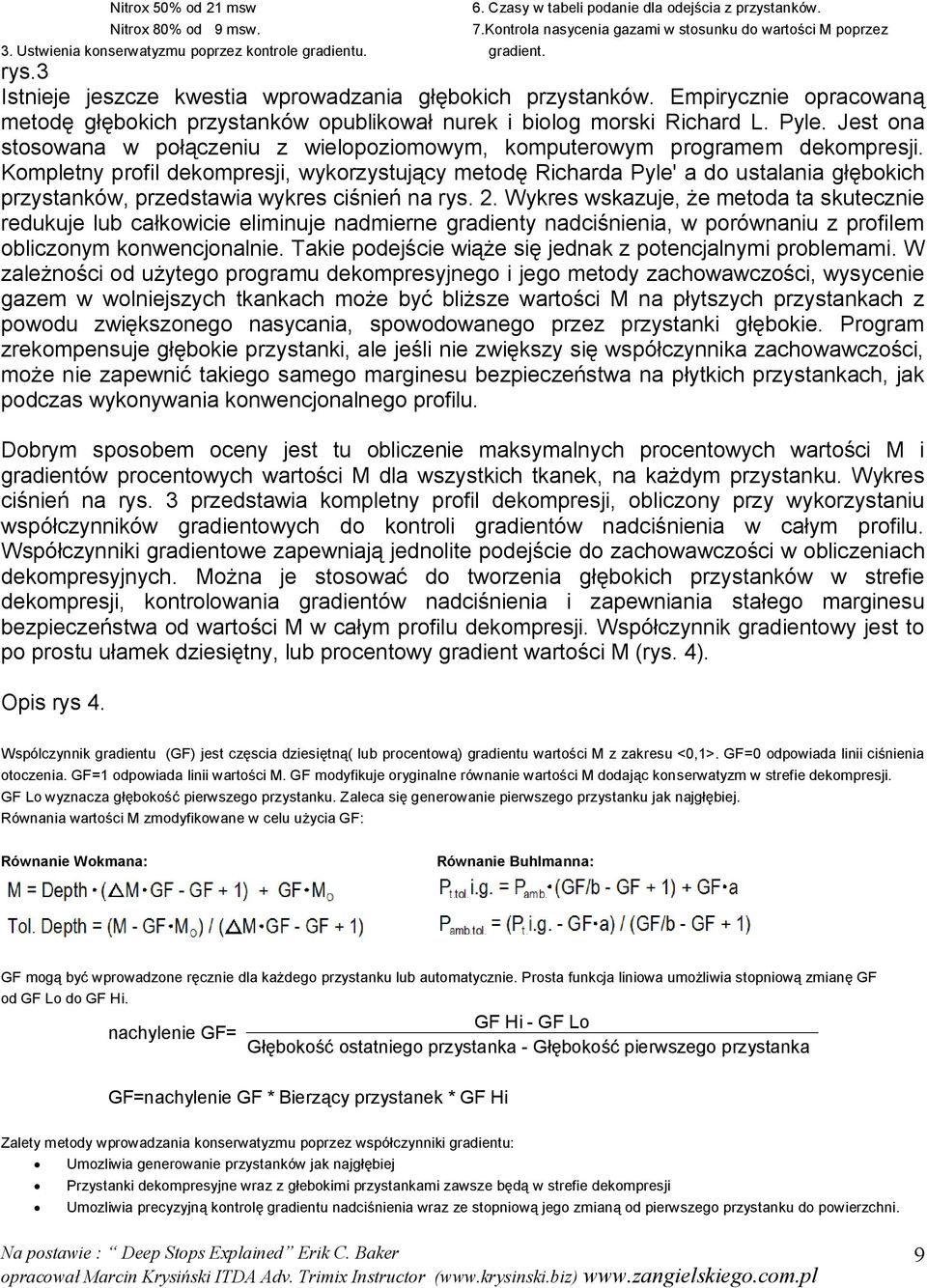 Empirycznie opracowaną metodę głębokich przystanków opublikował nurek i biolog morski Richard L. Pyle. Jest ona stosowana w połączeniu z wielopoziomowym, komputerowym programem dekompresji.