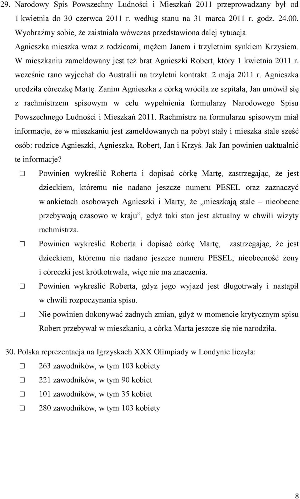 W mieszkaniu zameldowany jest też brat Agnieszki Robert, który 1 kwietnia 2011 r. wcześnie rano wyjechał do Australii na trzyletni kontrakt. 2 maja 2011 r. Agnieszka urodziła córeczkę Martę.