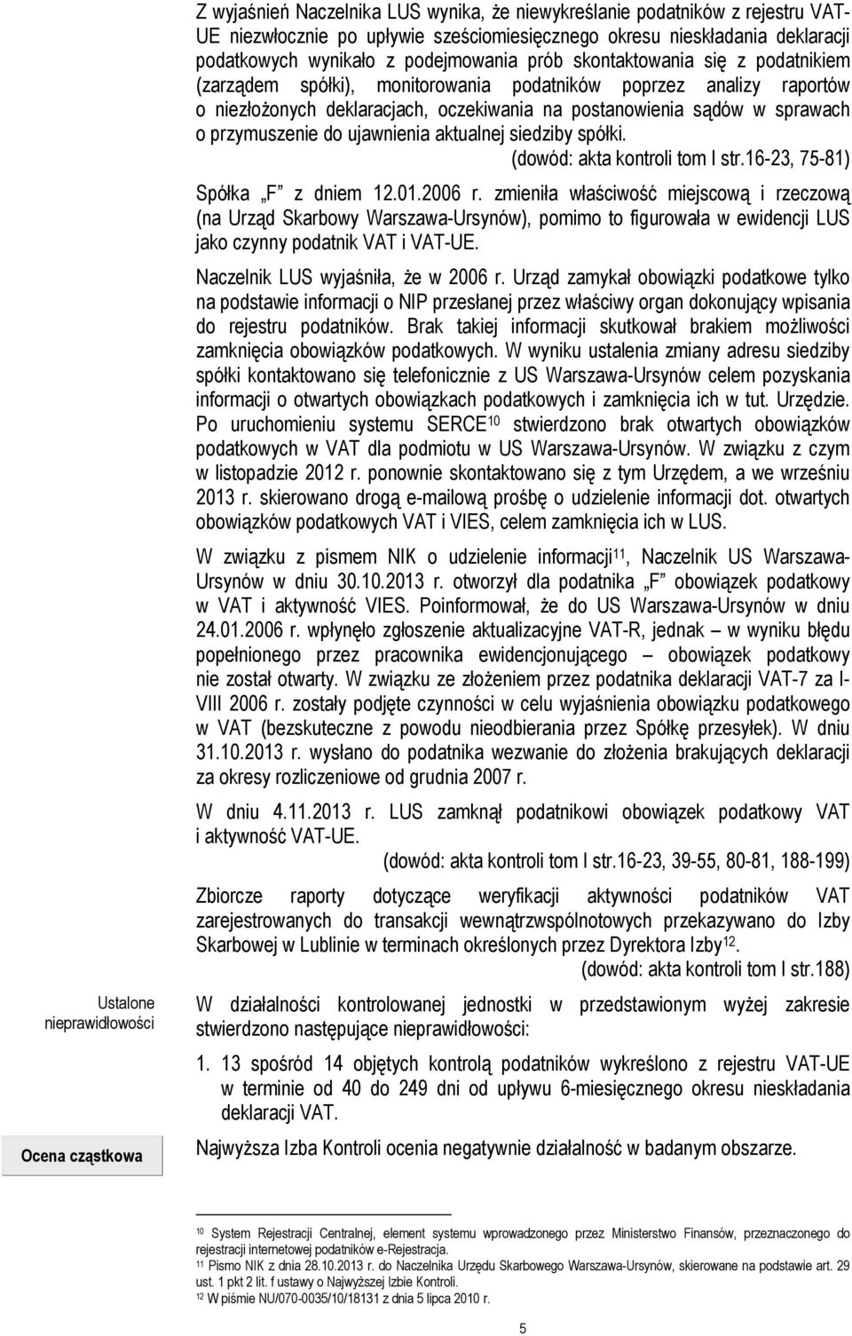 postanowienia sądów w sprawach o przymuszenie do ujawnienia aktualnej siedziby spółki. (dowód: akta kontroli tom I str.16-23, 75-81) Spółka F z dniem 12.01.2006 r.