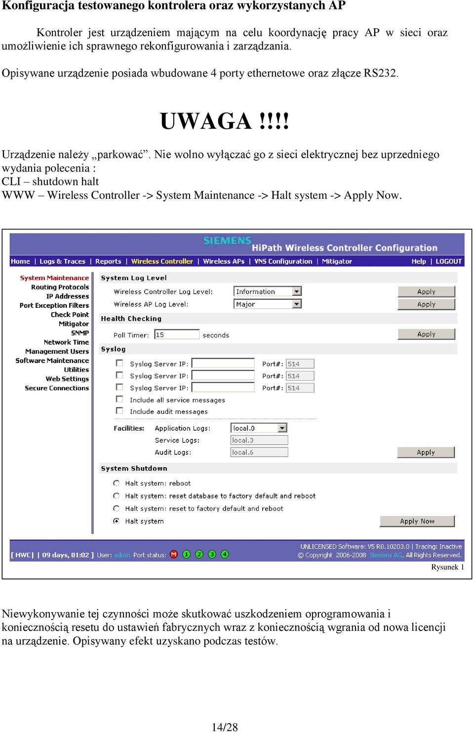 Nie wolno wyłączać go z sieci elektrycznej bez uprzedniego wydania polecenia : CLI shutdown halt WWW Wireless Controller -> System Maintenance -> Halt system -> Apply Now.