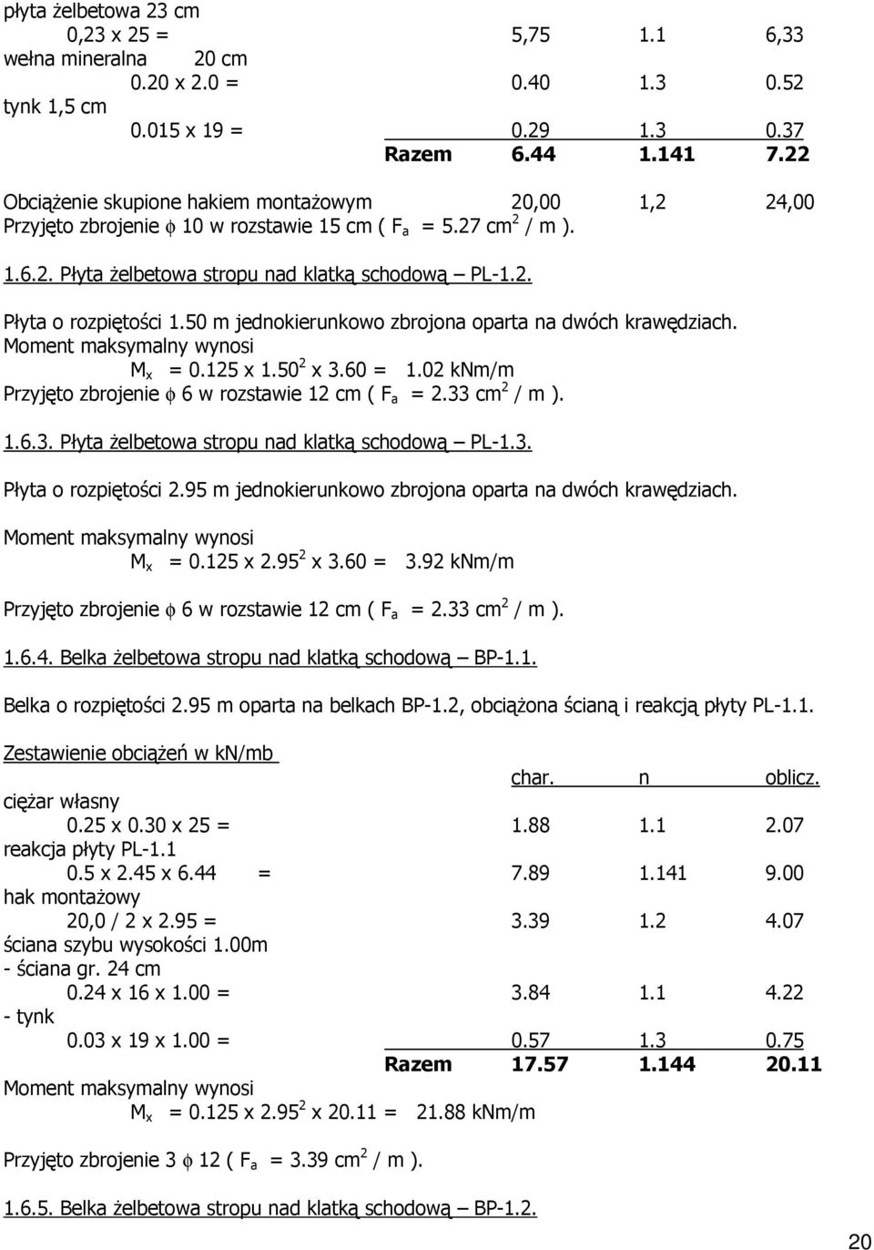 50 m jednokierunkowo zbrojona oparta na dwóch krawędziach. M x = 0.125 x 1.50 2 x 3.60 = 1.02 knm/m Przyjęto zbrojenie φ 6 w rozstawie 12 cm ( F a = 2.33 cm 2 / m ). 1.6.3. Płyta Ŝelbetowa stropu nad klatką schodową PL-1.