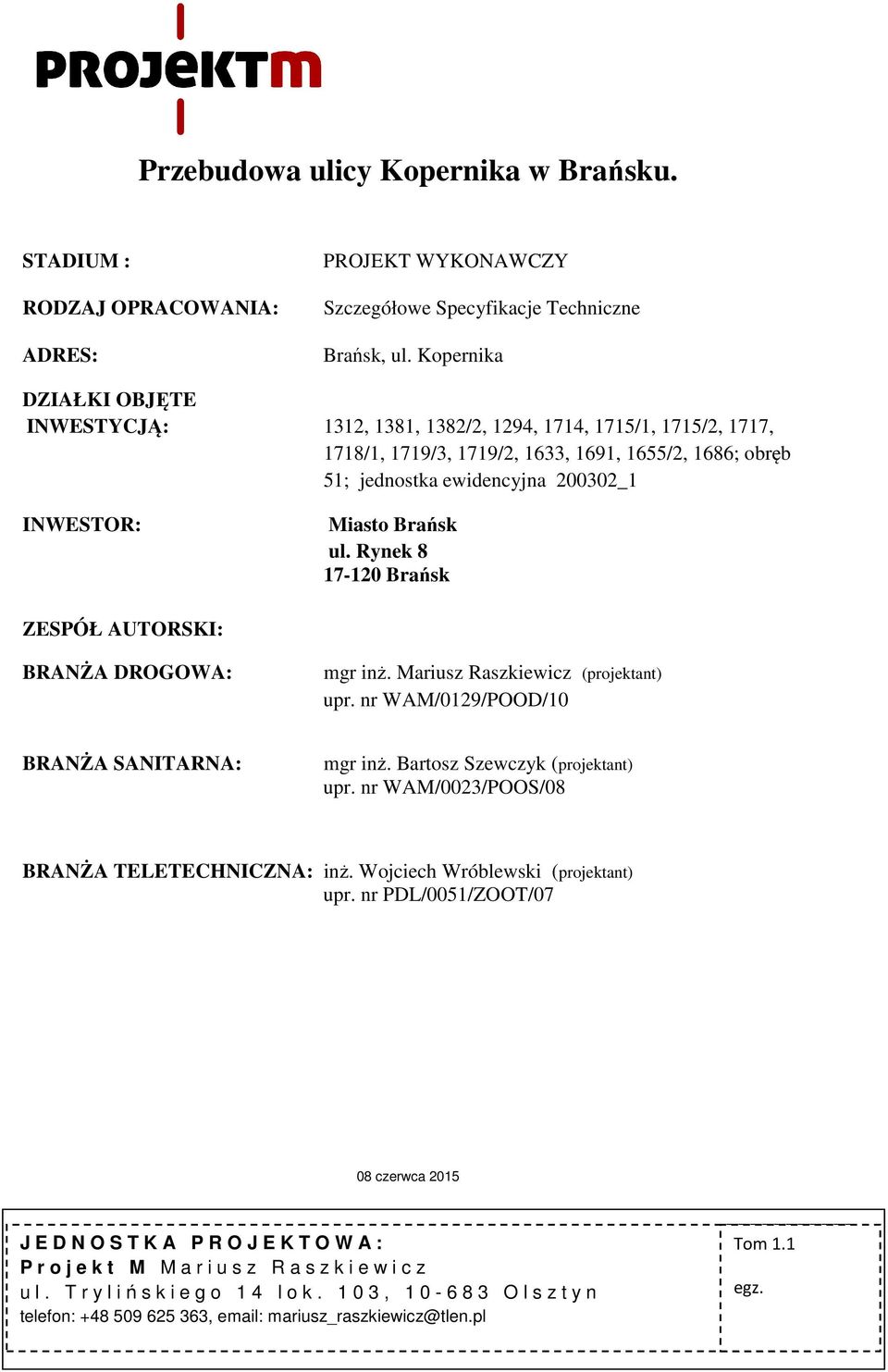 Brańsk ul. Rynek 8 17-120 Brańsk ZESPÓŁ AUTORSKI: BRANŻA DROGOWA: mgr inż. Mariusz Raszkiewicz (projektant) upr. nr WAM/0129/POOD/10 BRANŻA SANITARNA: mgr inż. Bartosz Szewczyk (projektant) upr.
