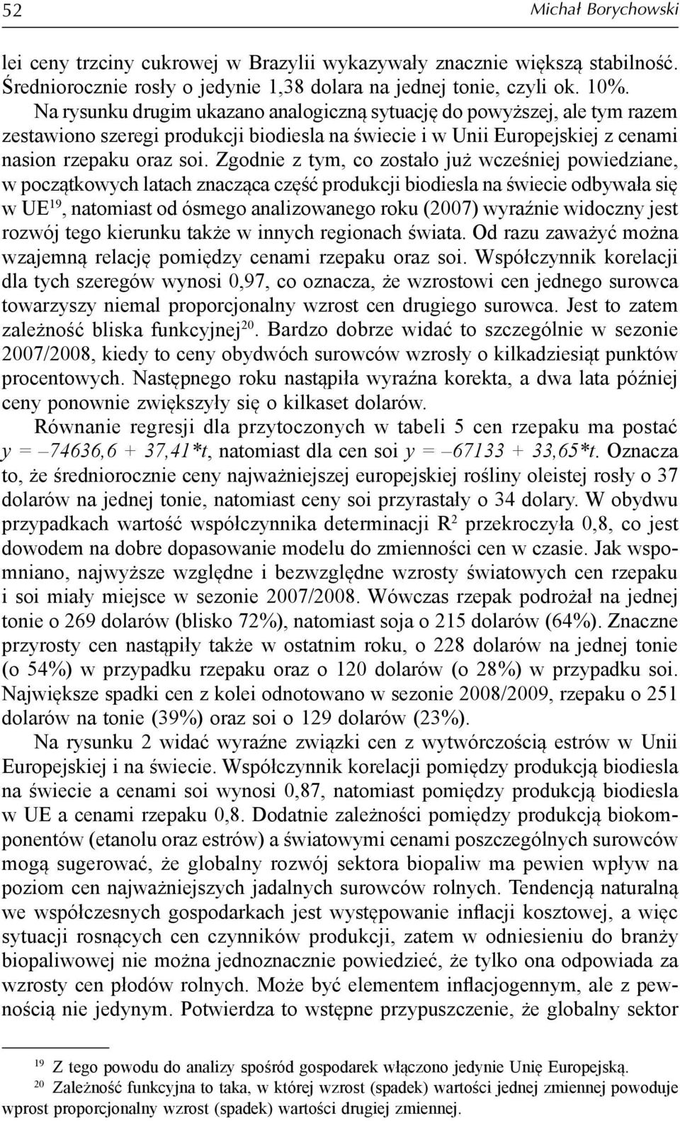 Zgodnie z tym, co zostało już wcześniej powiedziane, w początkowych latach znacząca część produkcji biodiesla na świecie odbywała się w UE 19, natomiast od ósmego analizowanego roku (2007) wyraźnie