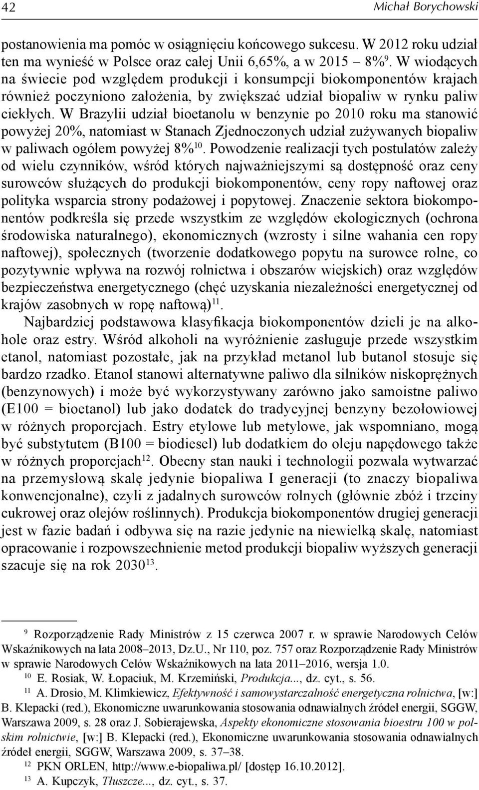 W Brazylii udział bioetanolu w benzynie po 2010 roku ma stanowić powyżej 20%, natomiast w Stanach Zjednoczonych udział zużywanych biopaliw w paliwach ogółem powyżej 8% 10.