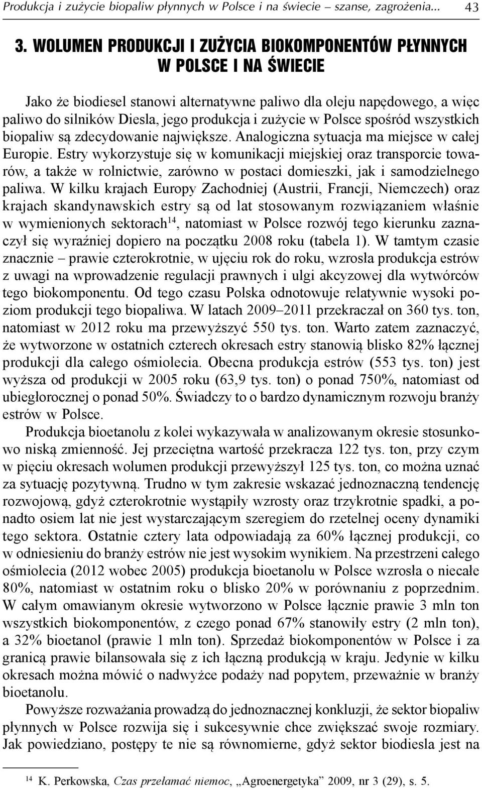 zużycie w Polsce spośród wszystkich biopaliw są zdecydowanie największe. Analogiczna sytuacja ma miejsce w całej Europie.