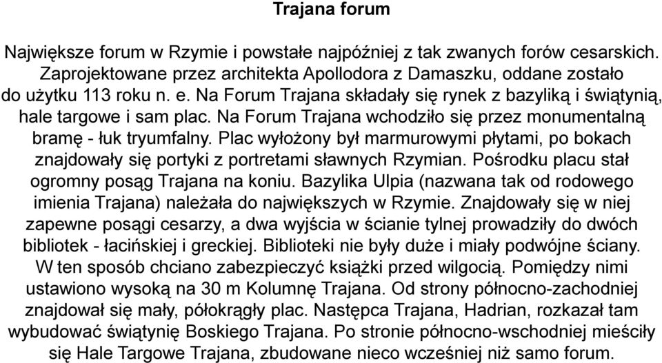 Plac wyłożony był marmurowymi płytami, po bokach znajdowały się portyki z portretami sławnych Rzymian. Pośrodku placu stał ogromny posąg Trajana na koniu.