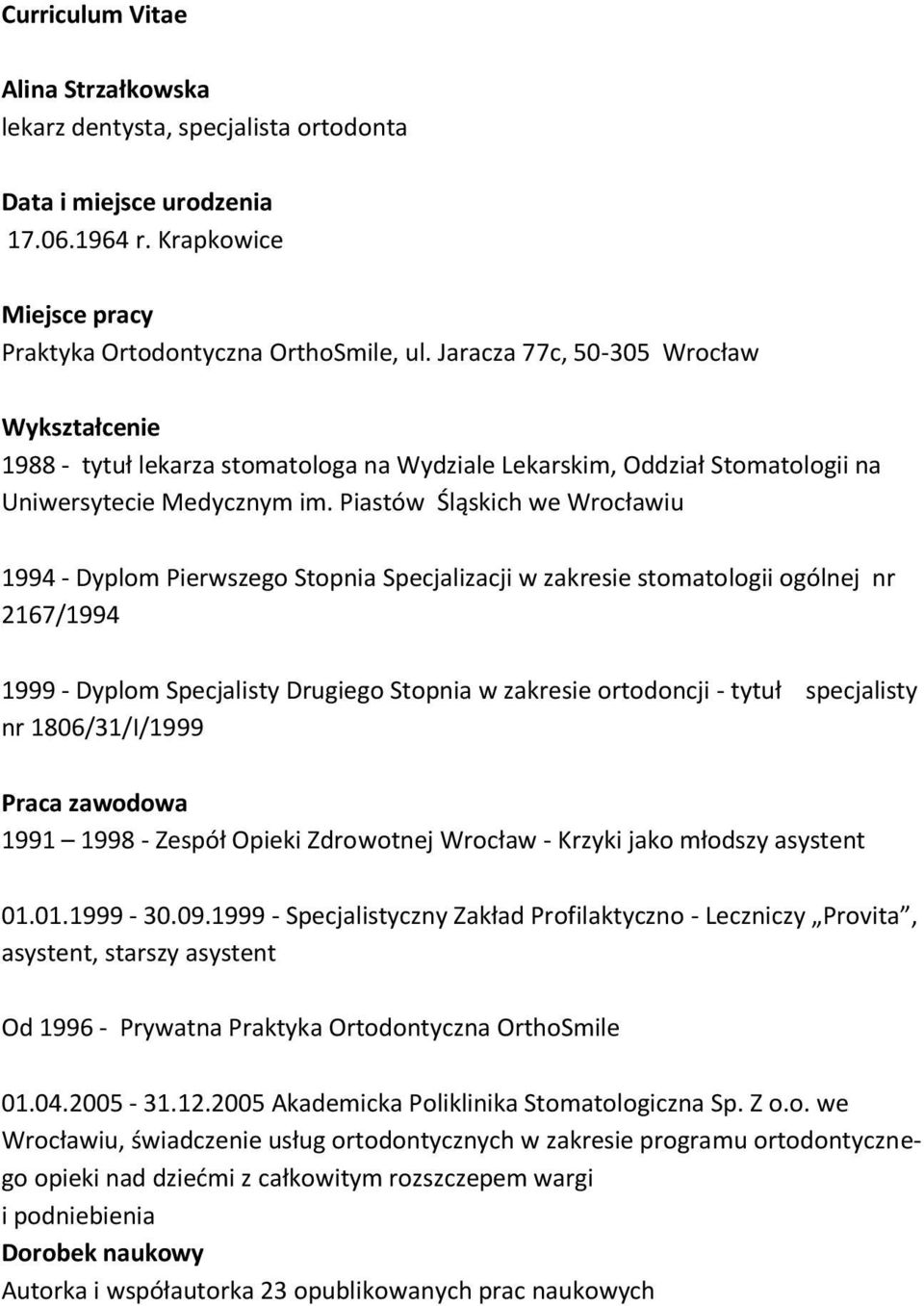 Piastów Śląskich we Wrocławiu 1994 - Dyplom Pierwszego Stopnia Specjalizacji w zakresie stomatologii ogólnej nr 2167/1994 1999 - Dyplom Specjalisty Drugiego Stopnia w zakresie ortodoncji - tytuł