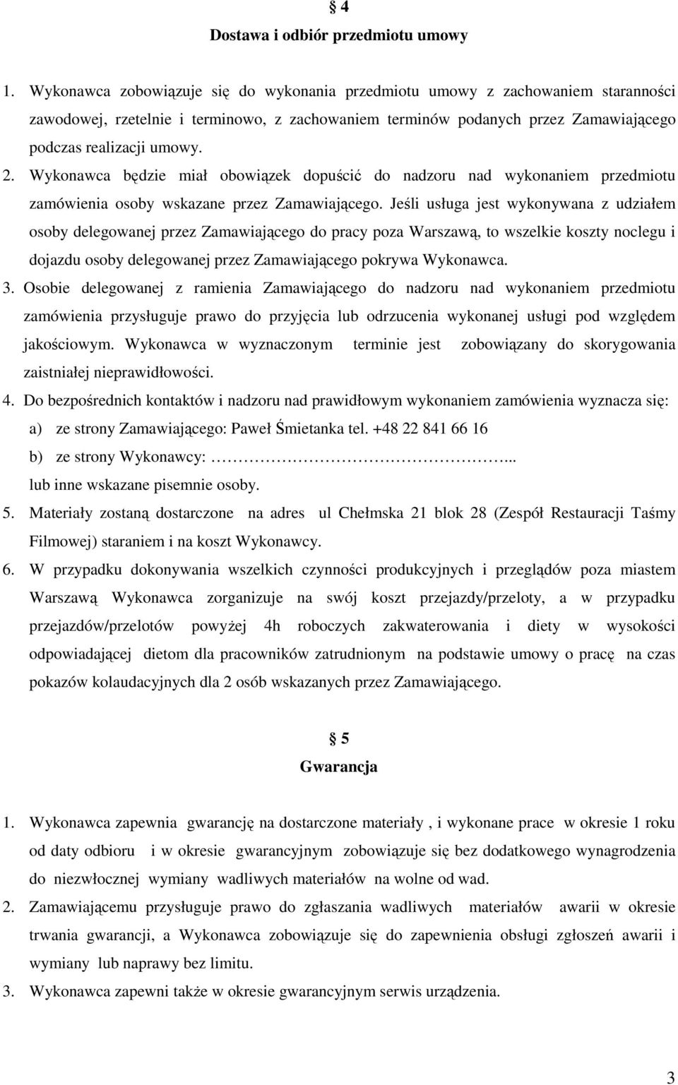 Wykonawca będzie miał obowiązek dopuścić do nadzoru nad wykonaniem przedmiotu zamówienia osoby wskazane przez Zamawiającego.