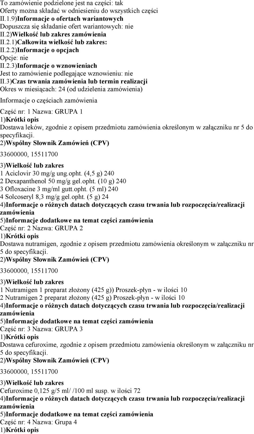 3)Czas trwania lub termin realizacji Okres w miesiącach: 24 (od udzielenia ) Informacje o częściach Część nr: 1 Nazwa: GRUPA 1 Dostawa leków, zgodnie z opisem przedmiotu określonym w załączniku nr 5