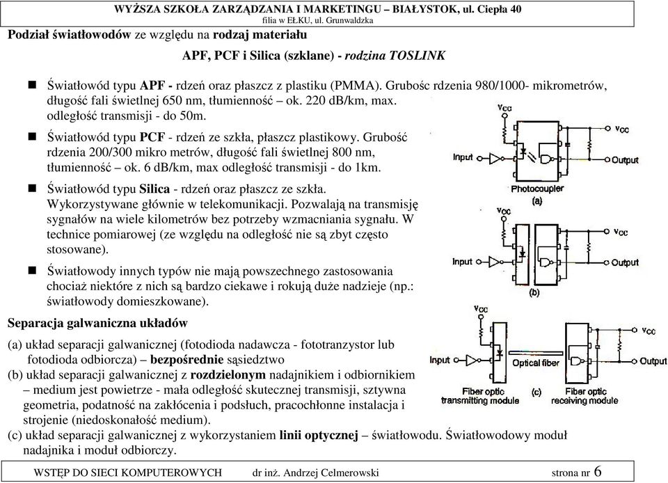 Grubość rdzenia 200/300 mikro metrów, długość fali świetlnej 800 nm, tłumienność ok. 6 db/km, max odległość transmisji - do 1km. Światłowód typu Silica - rdzeń oraz płaszcz ze szkła.