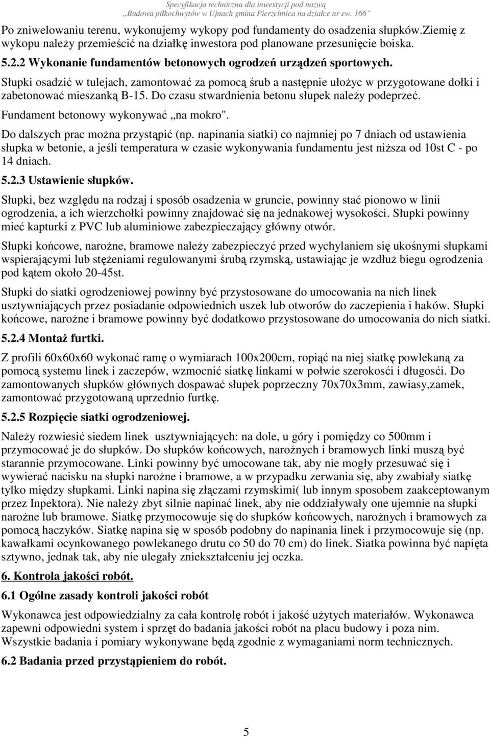 Do czasu stwardnienia betonu słupek naleŝy podeprzeć. Fundament betonowy wykonywać na mokro". Do dalszych prac moŝna przystąpić (np.