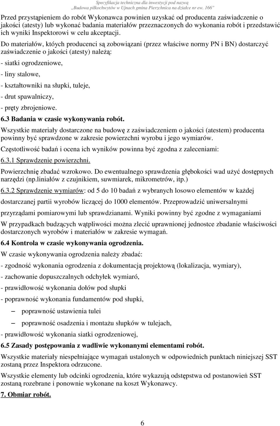 Do materiałów, któych producenci są zobowiązani (przez właściwe normy PN i BN) dostarczyć zaświadczenie o jakości (atesty) naleŝą: - siatki ogrodzeniowe, - liny stalowe, - kształtowniki na słupki,