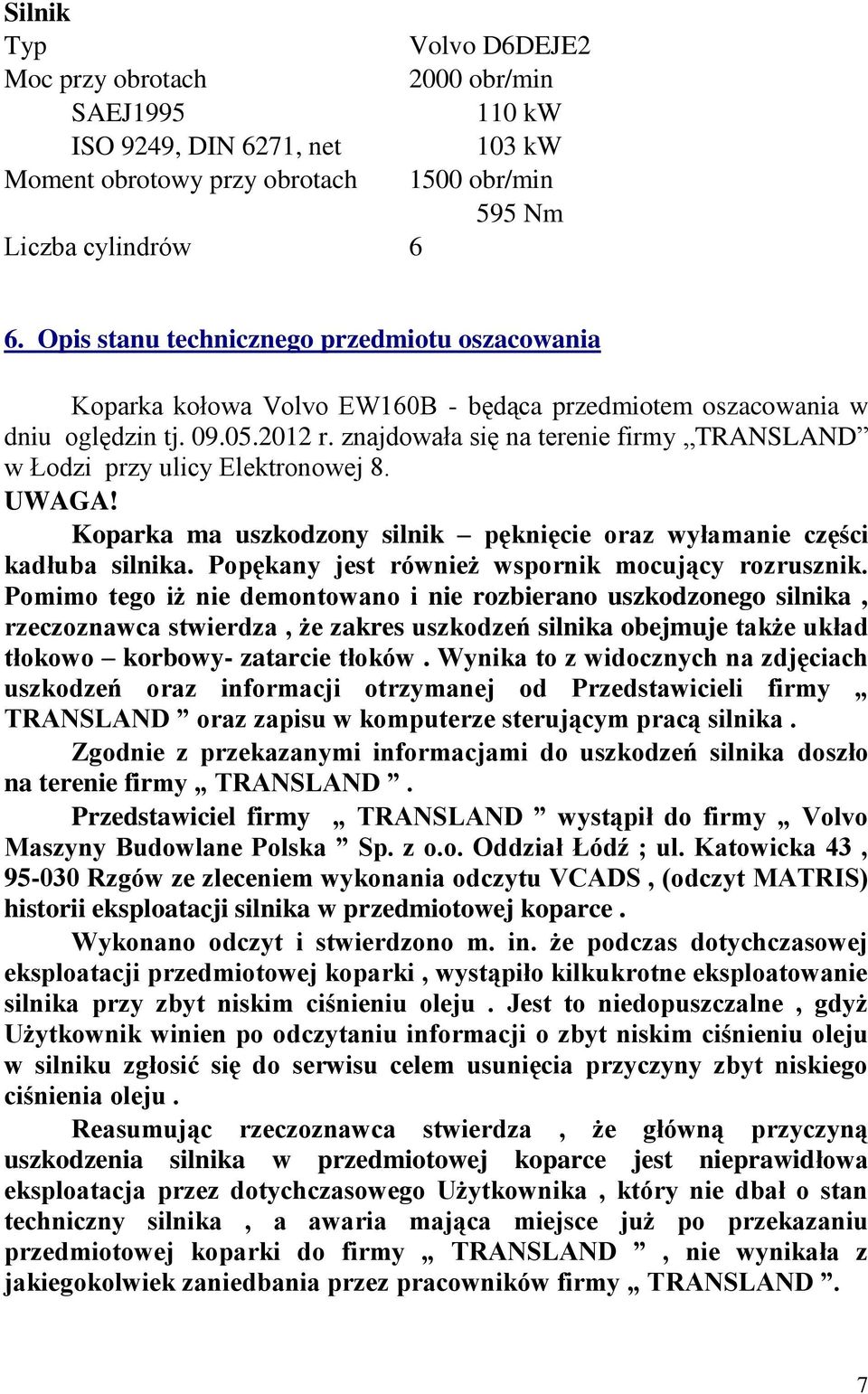 znajdowała się na terenie firmy TRANSLAND w Łodzi przy ulicy Elektronowej 8. UWAGA! Koparka ma uszkodzony silnik pęknięcie oraz wyłamanie części kadłuba silnika.