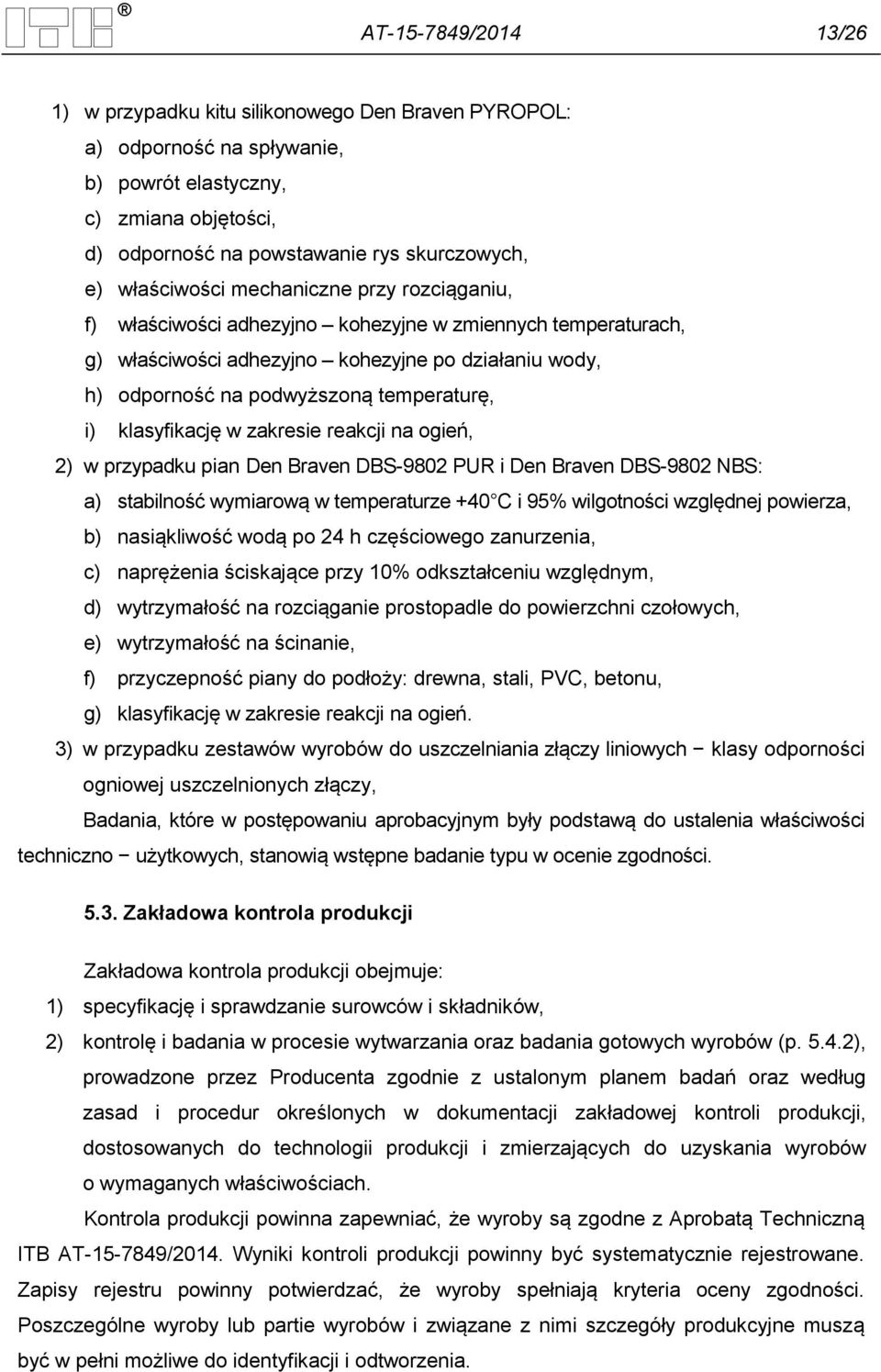 i) klasyfikację w zakresie reakcji na ogień, 2) w przypadku pian Den Braven DBS-9802 PUR i Den Braven DBS-9802 NBS: a) stabilność wymiarową w temperaturze +40 C i 95% wilgotności względnej powierza,