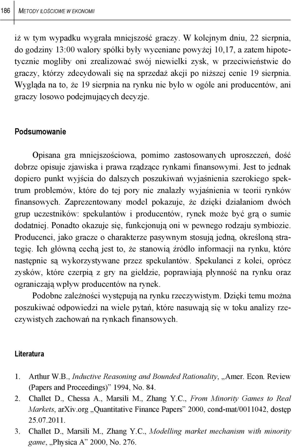 zdecydowali się na sprzedaż akcji po niższej cenie 19 sierpnia. Wygląda na to, że 19 sierpnia na rynku nie było w ogóle ani producentów, ani graczy losowo podejmujących decyzje.