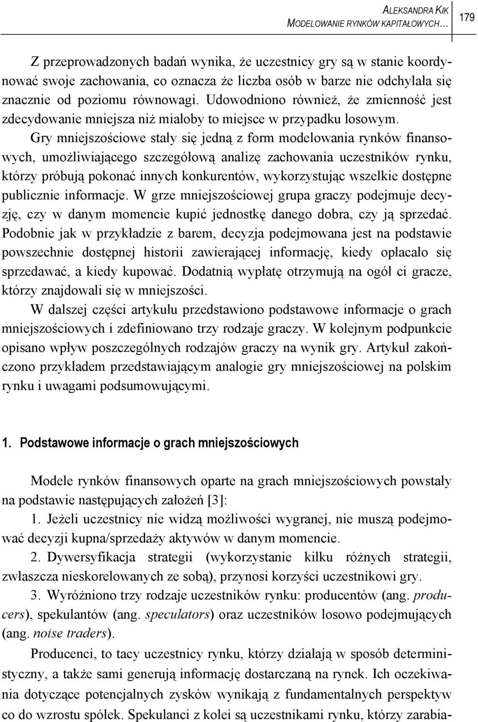 Gry mniejszościowe stały się jedną z form modelowania rynków finansowych, umożliwiającego szczegółową analizę zachowania uczestników rynku, którzy próbują pokonać innych konkurentów, wykorzystując