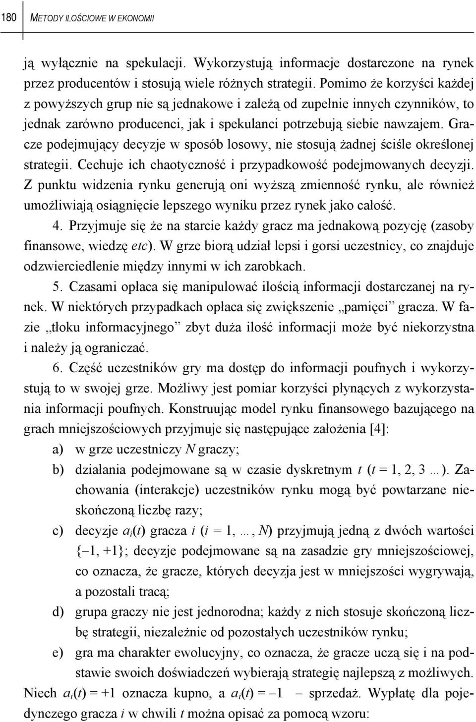 Gracze podejmujący decyzje w sposób losowy, nie stosują żadnej ściśle określonej strategii. Cechuje ich chaotyczność i przypadkowość podejmowanych decyzji.