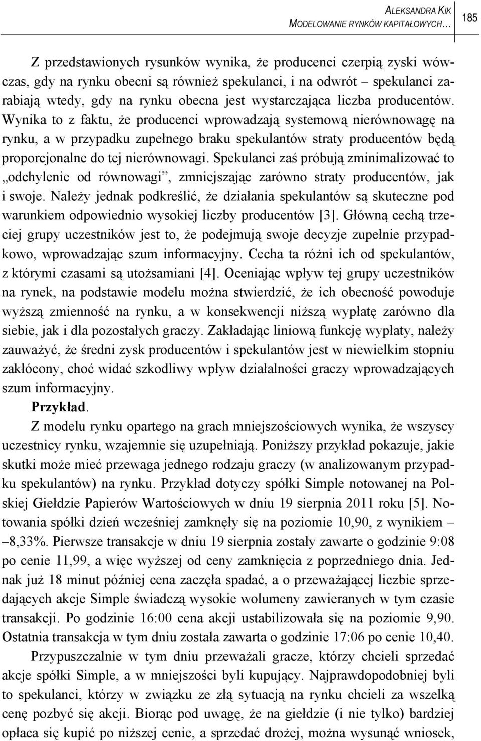 Wynika to z faktu, że producenci wprowadzają systemową nierównowagę na rynku, a w przypadku zupełnego braku spekulantów straty producentów będą proporcjonalne do tej nierównowagi.