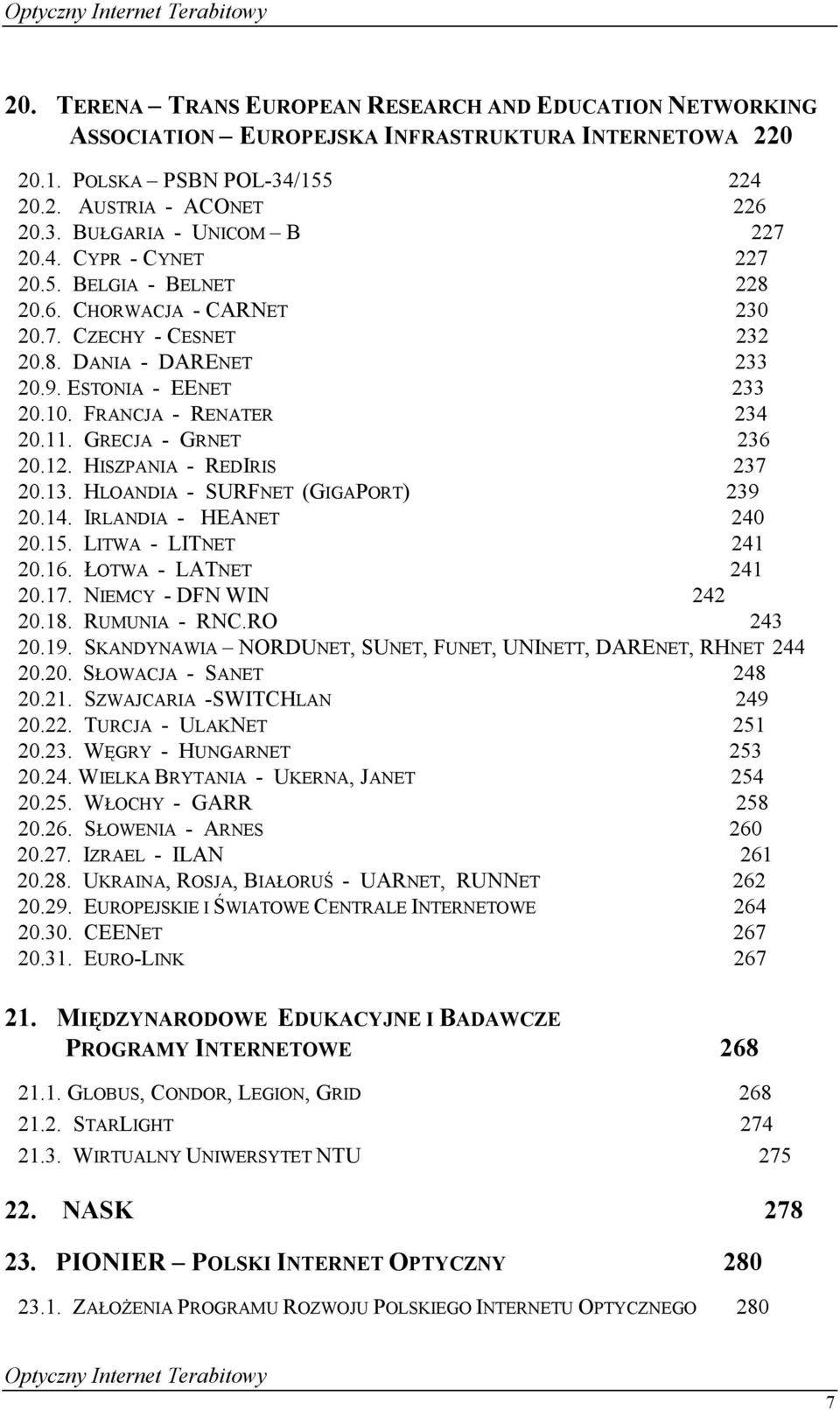 GRECJA - GRNET 236 20.12. HISZPANIA - REDIRIS 237 20.13. HLOANDIA - SURFNET (GIGAPORT) 239 20.14. IRLANDIA - HEANET 240 20.15. LITWA - LITNET 241 20.16. ŁOTWA - LATNET 241 20.17.