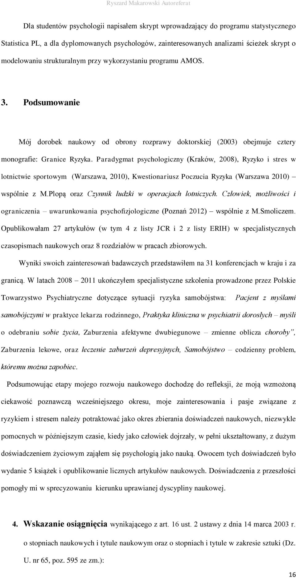 Paradygmat psychologiczny (Kraków, 2008), Ryzyko i stres w lotnictwie sportowym (Warszawa, 2010), Kwestionariusz Poczucia Ryzyka (Warszawa 2010) wspólnie z M.