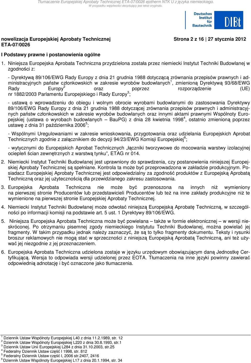 przepisów prawnych i administracyjnych państw członkowskich w zakresie wyrobów budowlanych 1, zmienioną Dyrektywą 93/68/EWG Rady Europy 2 oraz poprzez rozporządzenie (UE) nr 1882/2003 Parlamentu