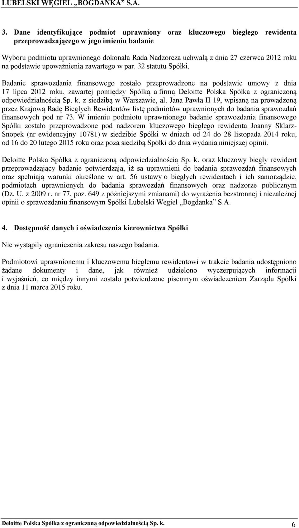 Badanie sprawozdania finansowego zostało przeprowadzone na podstawie umowy z dnia 17 lipca 2012 roku, zawartej pomiędzy Spółką a firmą Deloitte Polska Spółka z ograniczoną odpowiedzialnością Sp. k.