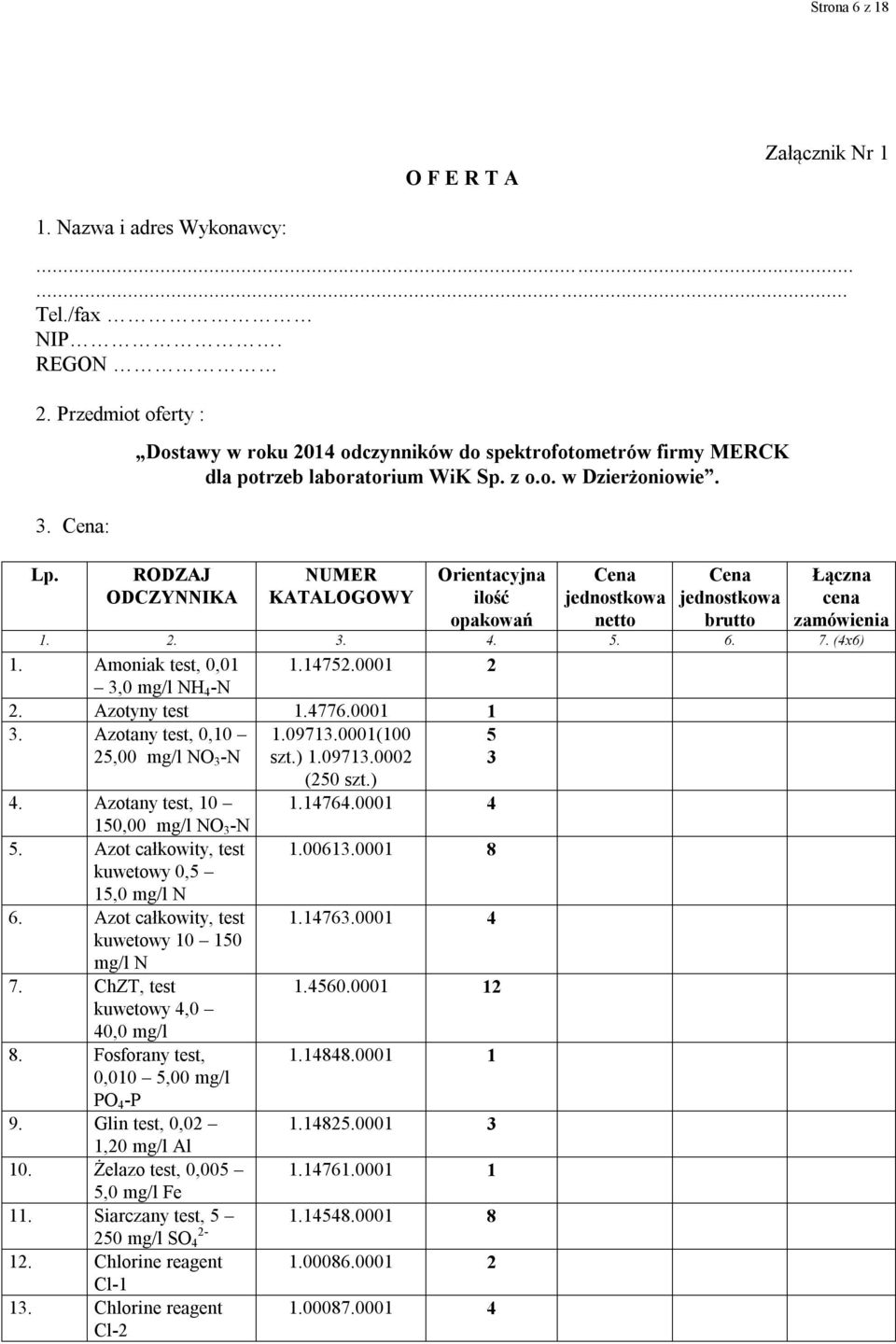 RODZAJ ODCZYNNIKA NUMER KATALOGOWY Orientacyjna ilość opakowań Cena jednostkowa netto Cena jednostkowa brutto Łączna cena zamówienia 1. 2. 3. 4. 5. 6. 7. (4x6) 1. Amoniak test, 0,01 1.14752.