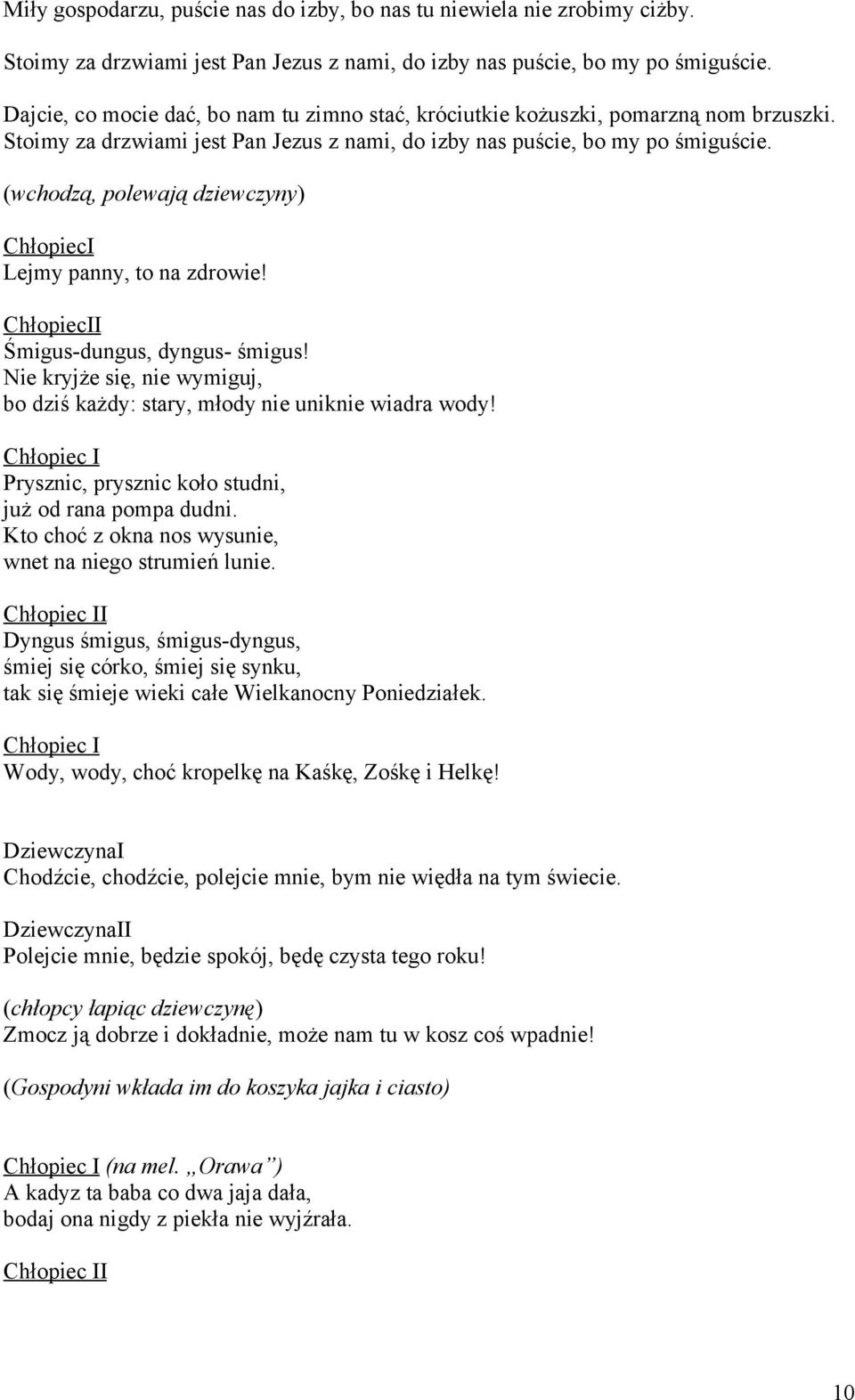 (wchodzą, polewają dziewczyny) ChłopiecI Lejmy panny, to na zdrowie! ChłopiecII Śmigus-dungus, dyngus- śmigus! Nie kryjże się, nie wymiguj, bo dziś każdy: stary, młody nie uniknie wiadra wody!