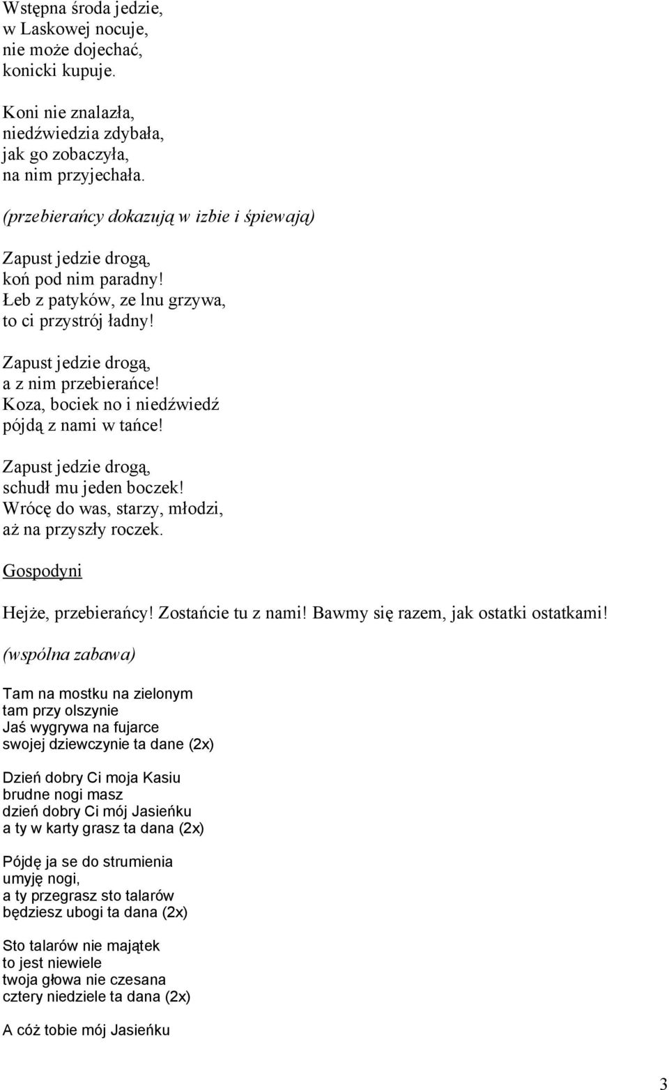 Koza, bociek no i niedźwiedź pójdą z nami w tańce! Zapust jedzie drogą, schudł mu jeden boczek! Wrócę do was, starzy, młodzi, aż na przyszły roczek. Gospodyni Hejże, przebierańcy! Zostańcie tu z nami!
