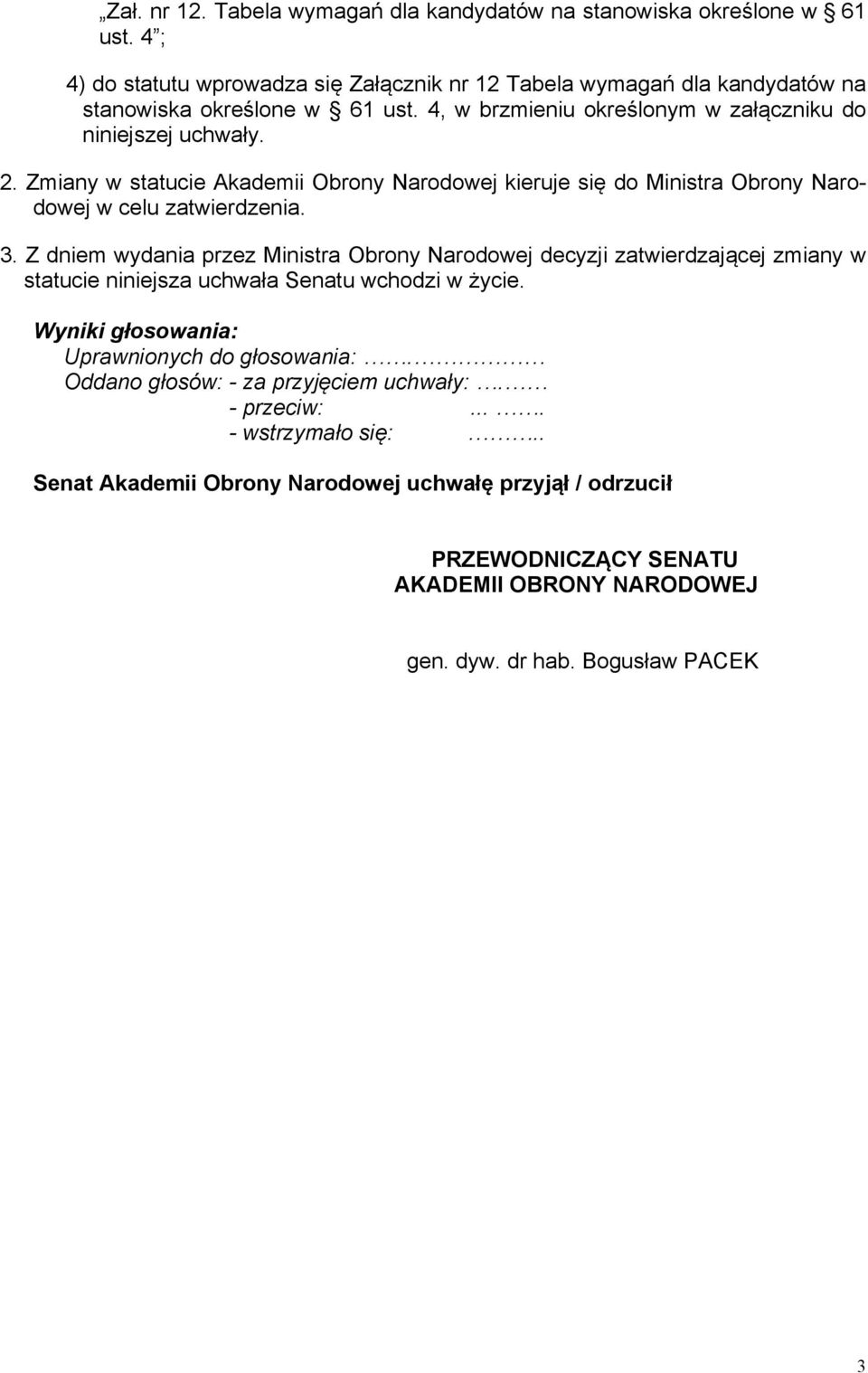 Z dniem wydania przez Ministra Obrony Narodowej decyzji zatwierdzającej zmiany w statucie niniejsza uchwała Senatu wchodzi w życie. Wyniki głosowania: Uprawnionych do głosowania:.