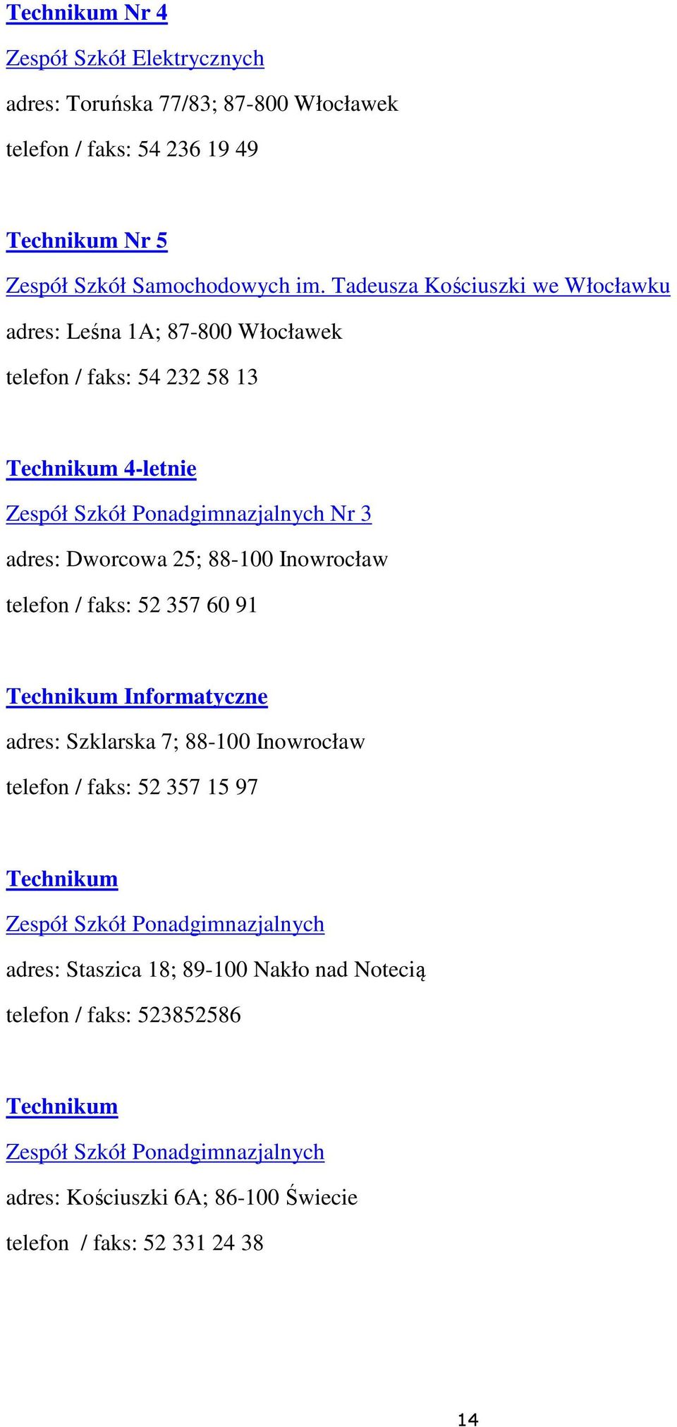 88-100 Inowrocław telefon / faks: 52 357 60 91 Technikum Informatyczne adres: Szklarska 7; 88-100 Inowrocław telefon / faks: 52 357 15 97 Technikum Zespół Szkół