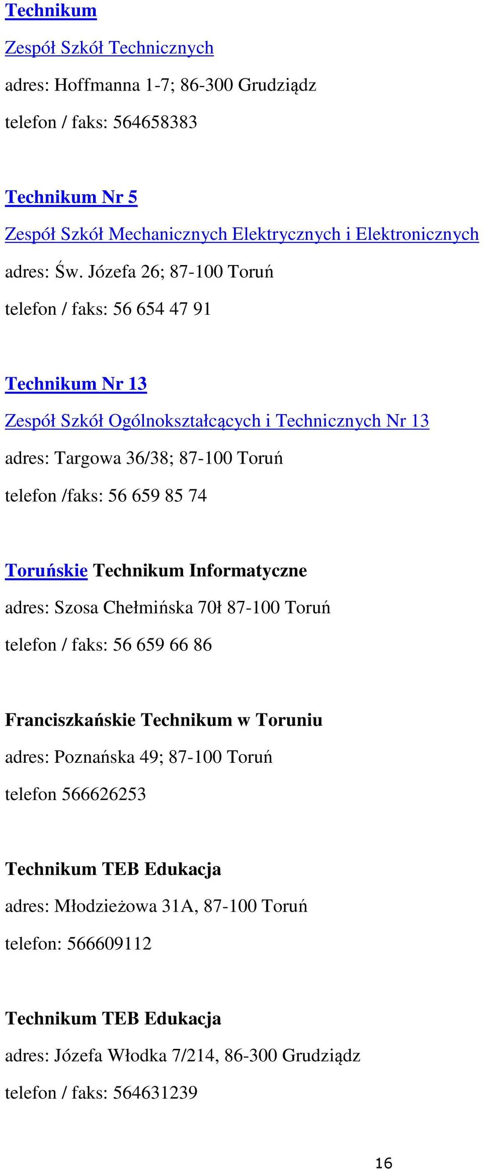 Toruńskie Technikum Informatyczne adres: Szosa Chełmińska 70ł 87-100 Toruń telefon / faks: 56 659 66 86 Franciszkańskie Technikum w Toruniu adres: Poznańska 49; 87-100 Toruń telefon