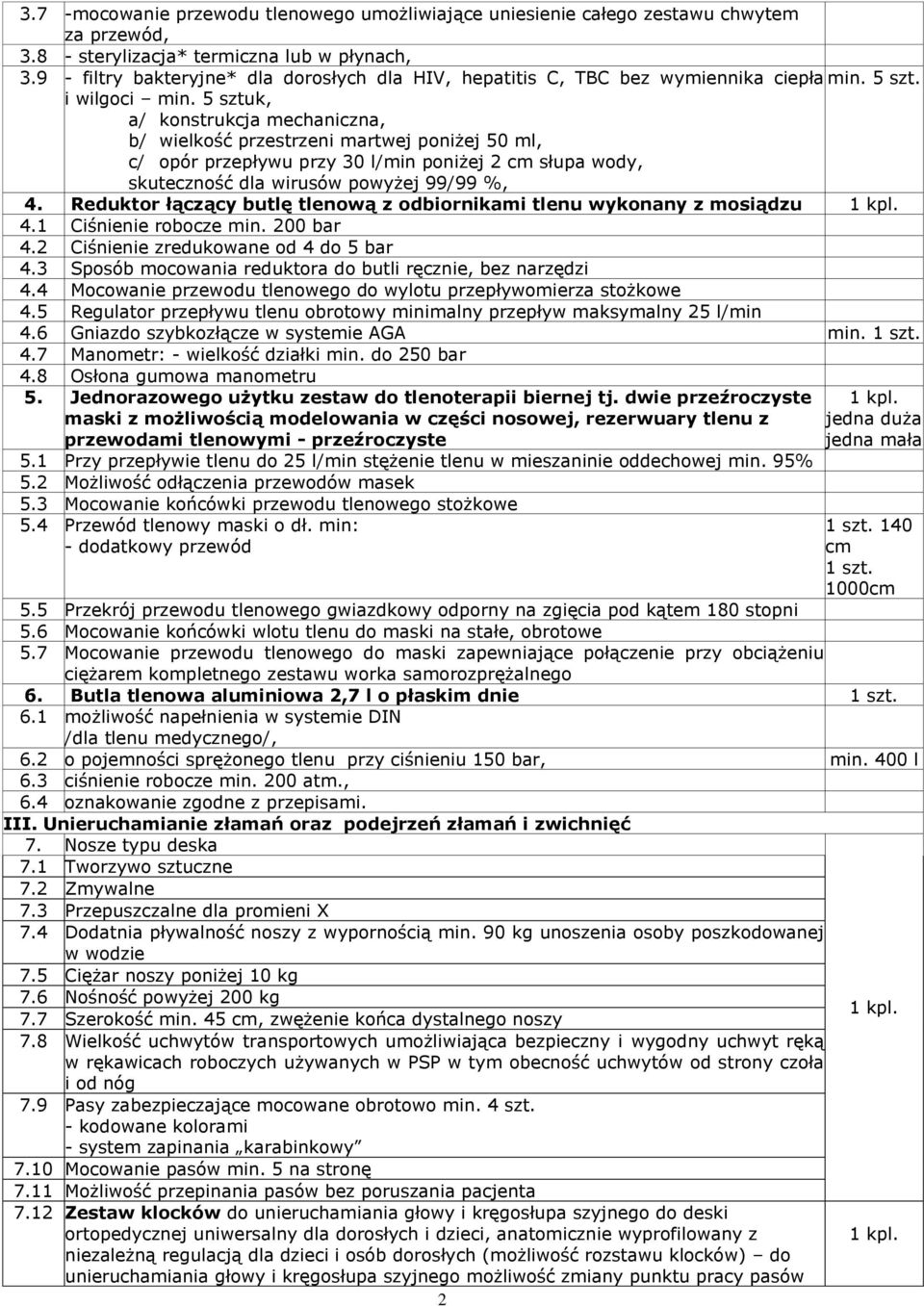 5 sztuk, a/ konstrukcja mechaniczna, b/ wielkość przestrzeni martwej poniżej 50 ml, c/ opór przepływu przy 30 l/min poniżej 2 cm słupa wody, skuteczność dla wirusów powyżej 99/99 %, 4.