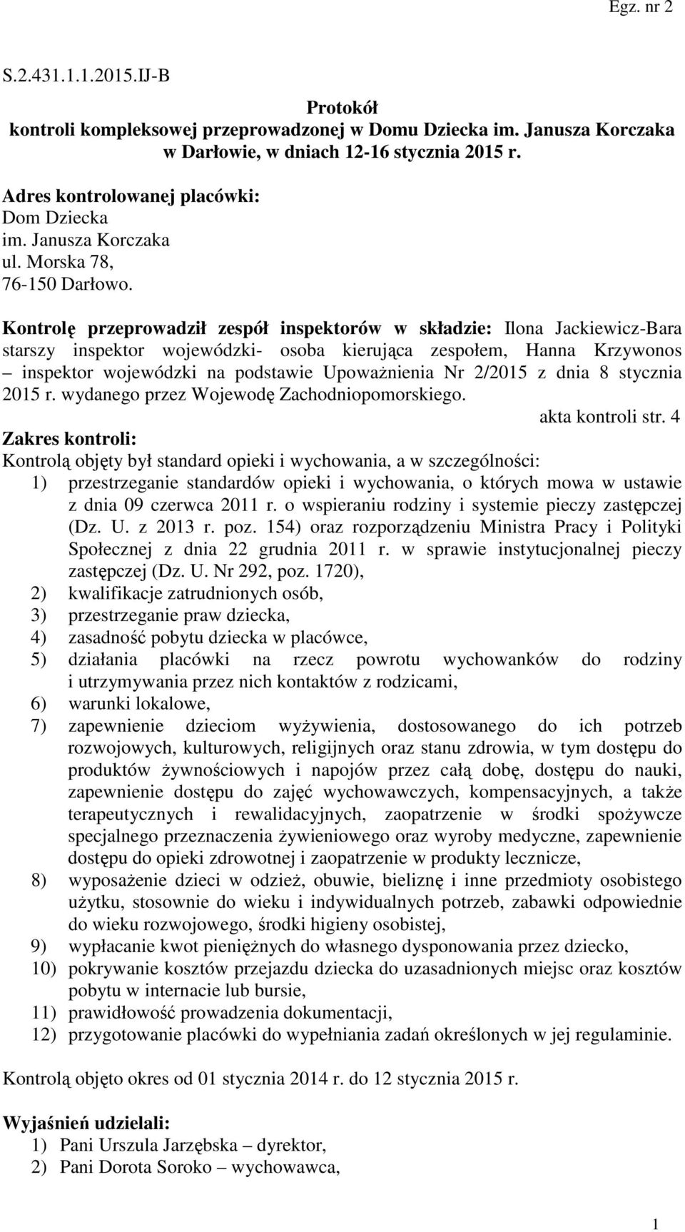 Kontrolę przeprowadził zespół inspektorów w składzie: Ilona Jackiewicz-Bara starszy inspektor wojewódzki- osoba kierująca zespołem, Hanna Krzywonos inspektor wojewódzki na podstawie Upoważnienia Nr