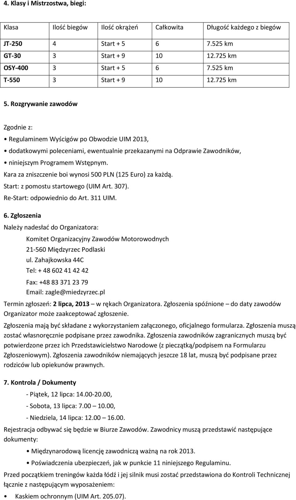 Rozgrywanie zawodów Zgodnie z: Regulaminem Wyścigów po Obwodzie UIM 2013, dodatkowymi poleceniami, ewentualnie przekazanymi na Odprawie Zawodników, niniejszym Programem Wstępnym.