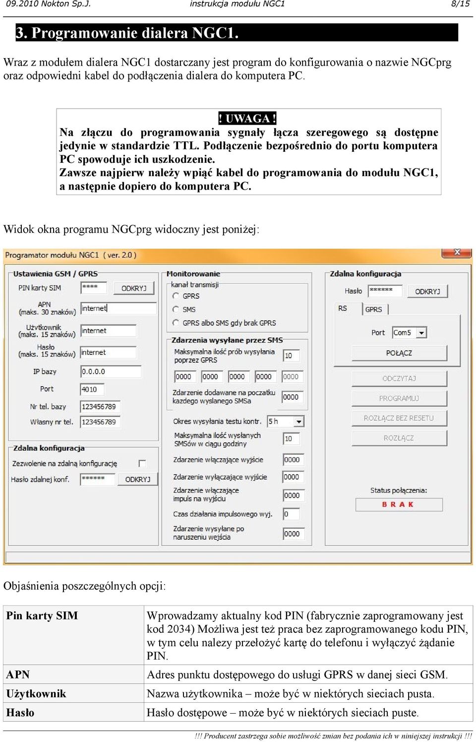 Na złączu do programowania sygnały łącza szeregowego są dostępne jedynie w standardzie TTL. Podłączenie bezpośrednio do portu komputera PC spowoduje ich uszkodzenie.