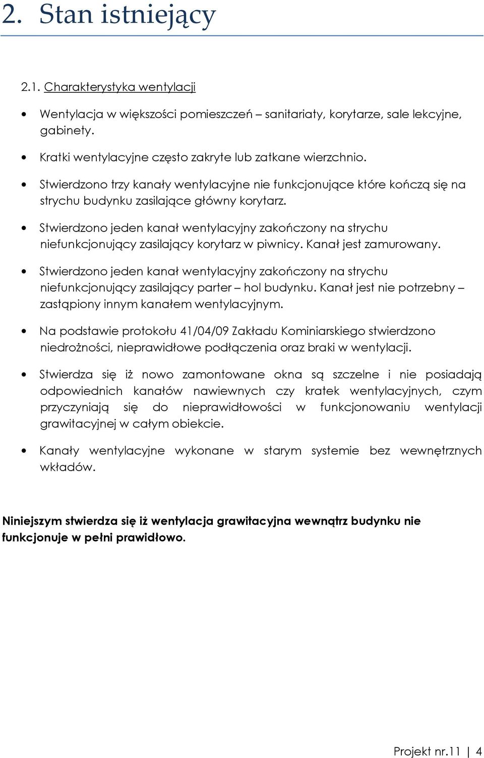 Stwierdzono jeden kanał wentylacyjny zakończony na strychu niefunkcjonujący zasilający korytarz w piwnicy. Kanał jest zamurowany.